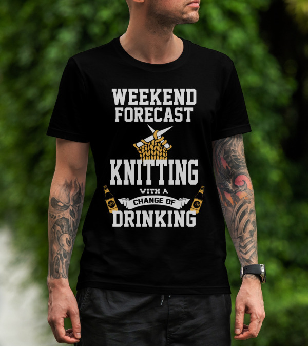Weekend Forecast Knitting With A Change Of Drinking T-Shirt
