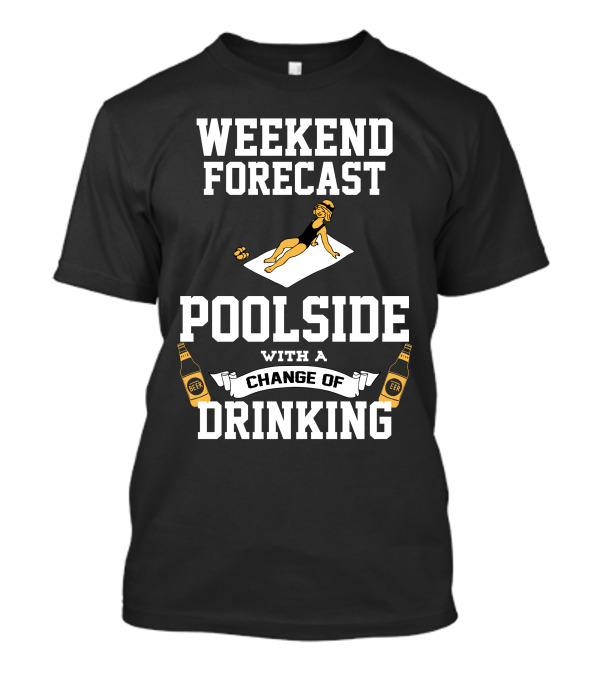 WEEKEND FORECAST POOLSIDE WITH A CHANGE OF DRINKING T-Shirt