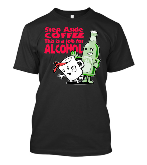 Step Aside Coffee This Is A Job For Alcohol Beer Bottle And Mug Cartoon T-Shirt