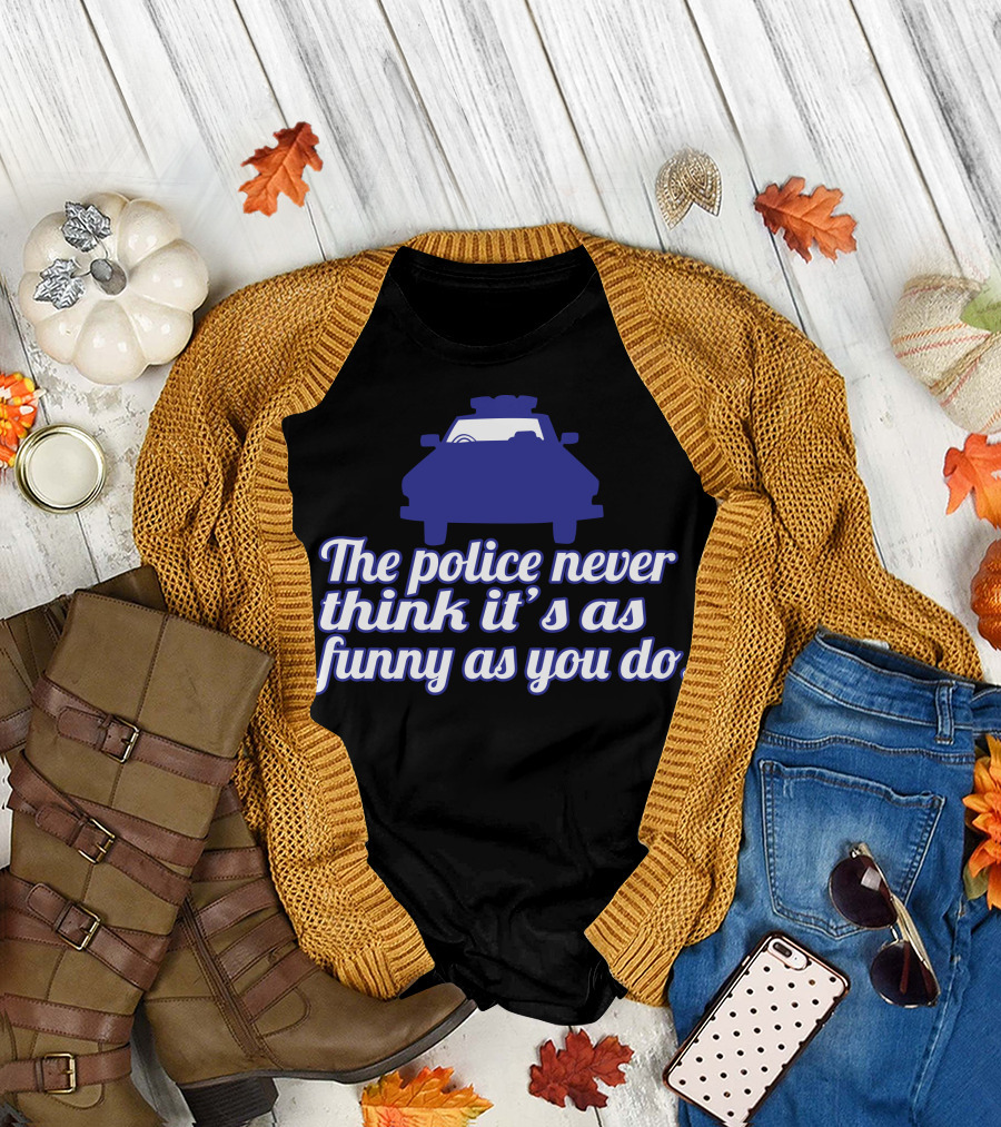 The Police Never Think It's As Funny As You Do With Police Car T-Shirt