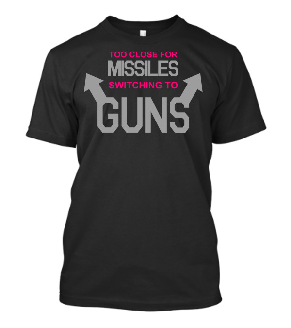 Too Close For Missiles Switching To Guns T-Shirt