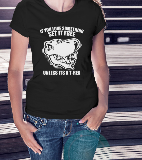 If You Love Something Set It Free Unless Its A T-Rex T-Shirt