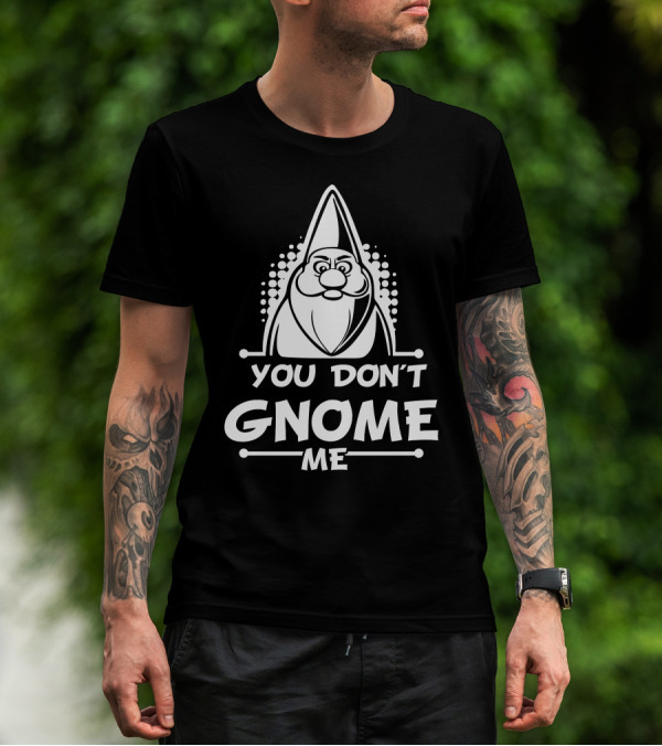 You Don't Gnome Me Funny Garden Gnome T-Shirt