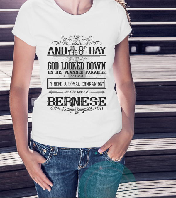 And On The 8th Day God Looked Down On His Planned Paradise And Said I Need A Loyal Companion So God Made A Bernese T-Shirt