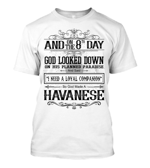 AND On The 8Th Day God Looked Down On His Planned Paradise And Said I Need A Loyal Companion So God Made A Havanese T-Shirt