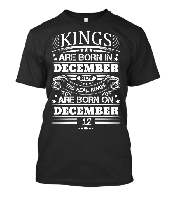KINGS ARE BORN IN DECEMBER BUT THE REAL KINGS ARE BORN ON DECEMBER 12 T-Shirt