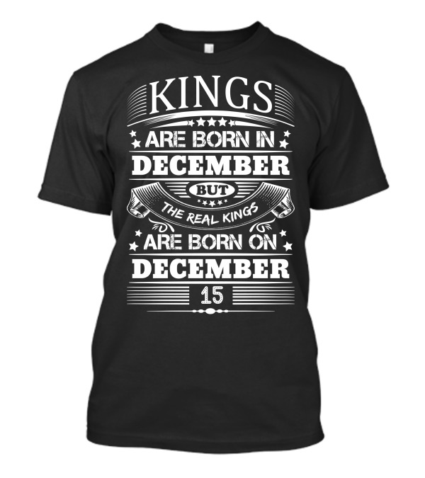 Kings Are Born In December But The Real Kings Are Born On December 15 T-Shirt