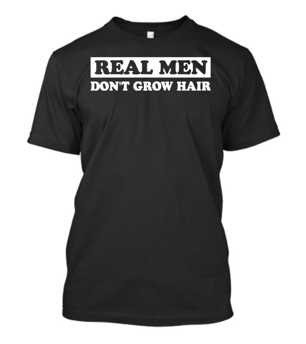 REAL MEN DON'T GROW HAIR T-Shirt