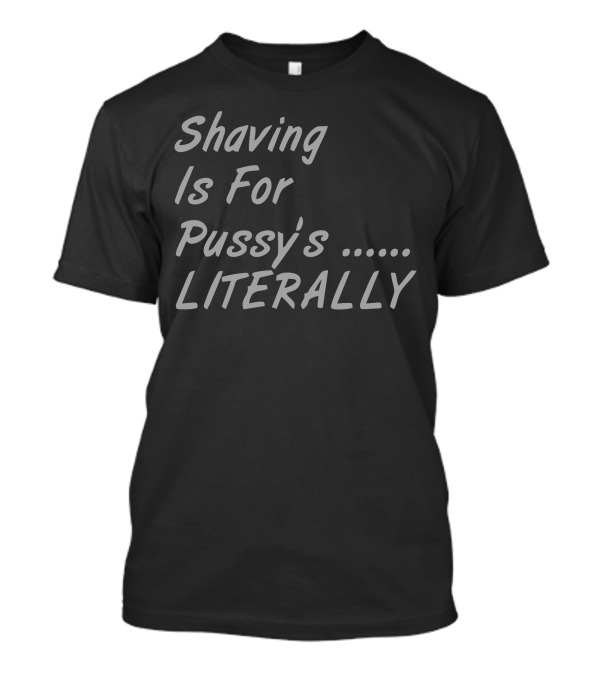 Shaving Is For Pussy's Literally T-Shirt