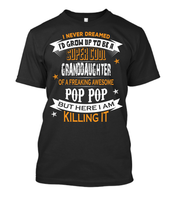 I Never Dreamed I'd Grow Up To Be A Super Cool Granddaughter Of A Freaking Awesome Pop Pop But Here I Am Killing It T-Shirt