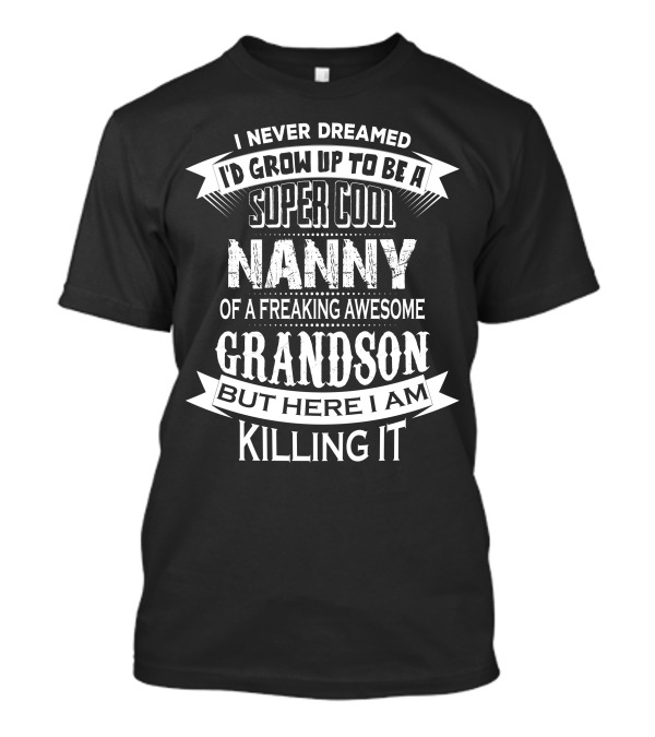 I Never Dreamed I'd Grow Up To Be A Super Cool Nanny Of A Freaking Awesome Grandson But Here I Am Killing It T-Shirt