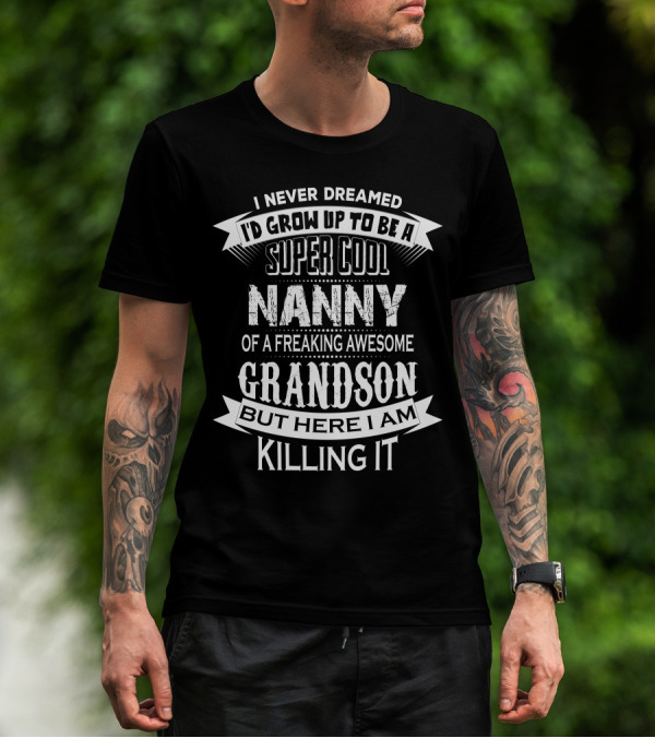 I Never Dreamed I'd Grow Up To Be A Super Cool Nanny Of A Freaking Awesome Grandson But Here I Am Killing It T-Shirt