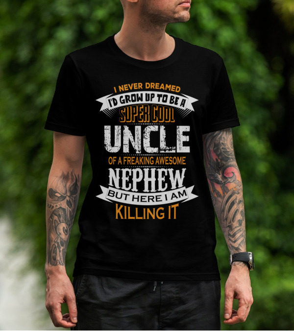 I Never Dreamed I'd Grow Up To Be A Super Cool Uncle Of A Freaking Awesome Nephew But Here I Am Killing It T-Shirt