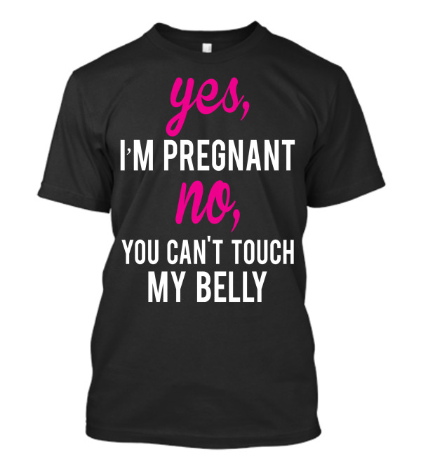 Yes I'm Pregnant No You Can't Touch My Belly T-Shirt
