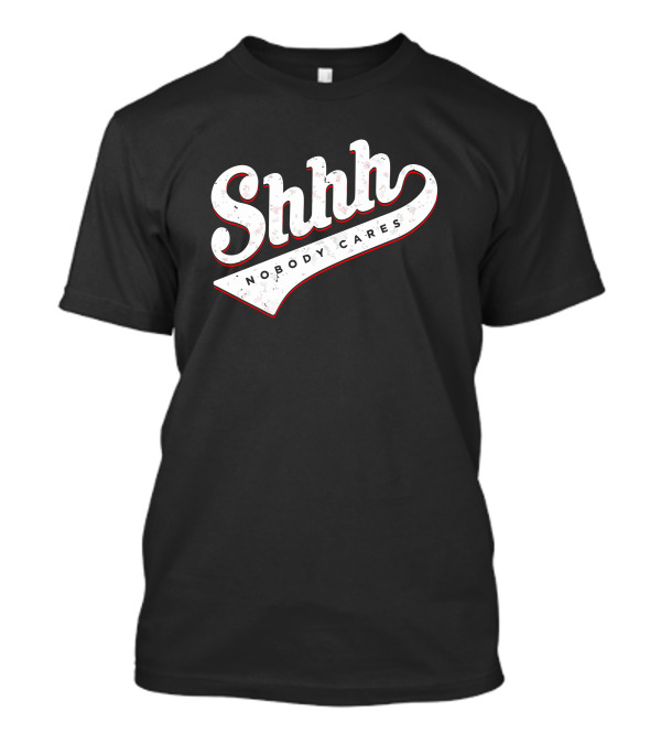 Shhh Nobody Cares T-Shirt