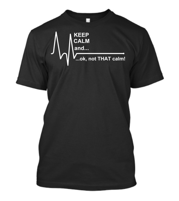 KEEP CALM And.ok, Not THAT Calm T-Shirt