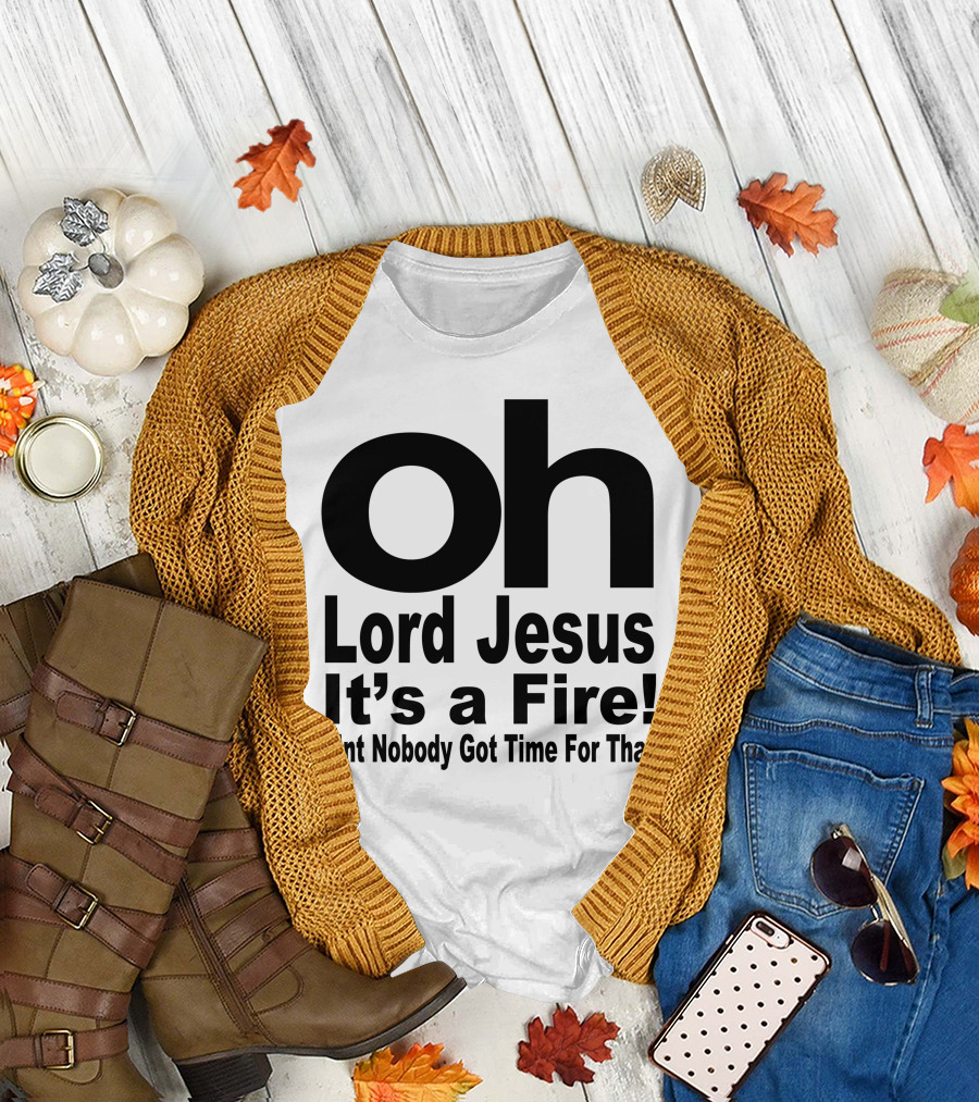 Oh Lord Jesus It's a Fire Ain't Nobody Got Time For That T-Shirt