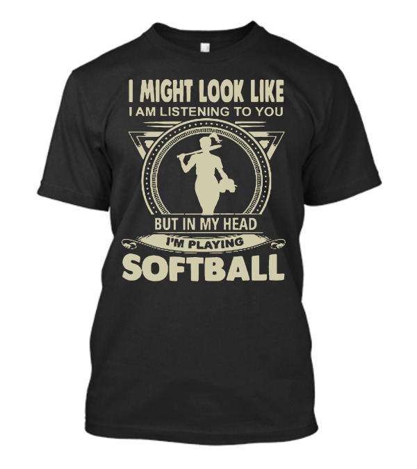 I Might Look Like I Am Listening To You But In My Head I'm Playing Softball T-Shirt