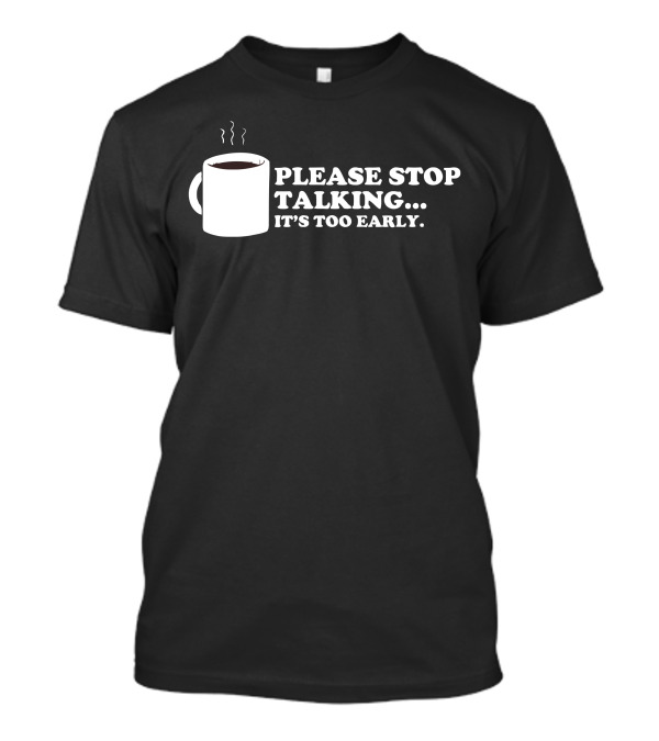 Please Stop Talking It's Too Early Coffee Mug T-Shirt