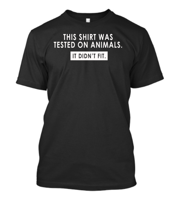 This Shirt Was Tested On Animals It Didn't Fit T-Shirt
