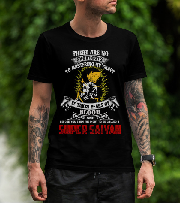 THERE ARE NO SHORTCUTS TO MASTERING MY CRAFT IT TAKES YEARS OF BLOOD SWEAT AND TEARS BEFORE YOU EARN THE RIGHT TO BE CALLED A SUPER SAIYAN T-Shirt