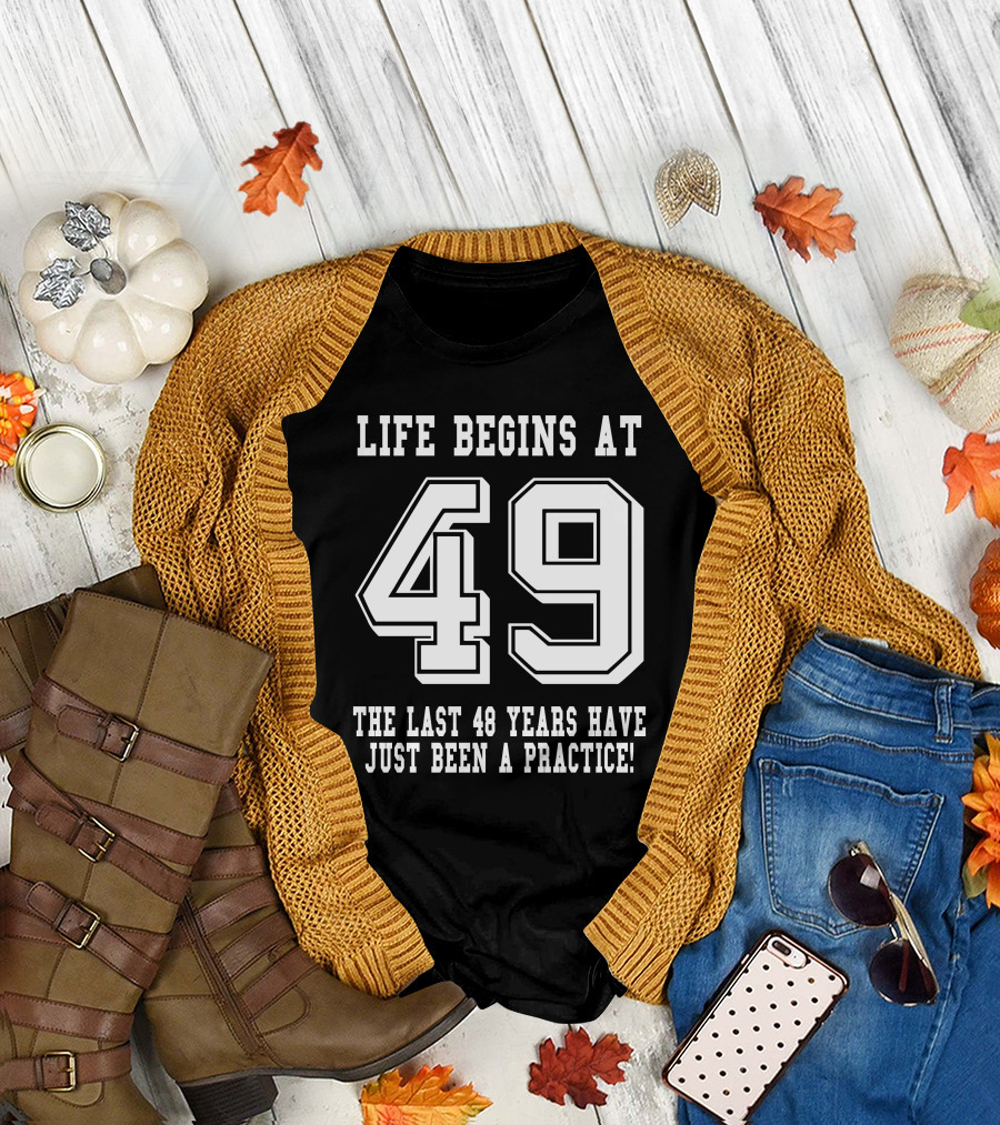 Life Begins At 49 The Last 48 Years Have Just Been A Practice T-Shirt