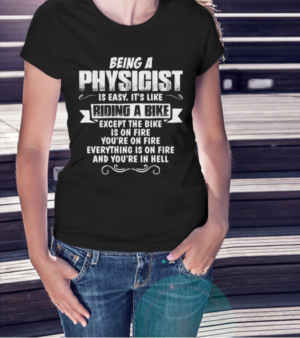 Being A Physicist Is Easy It's Like Riding A Bike Except The Bike Is On Fire You're On Fire Everything Is On Fire And You're In Hell T-Shirt