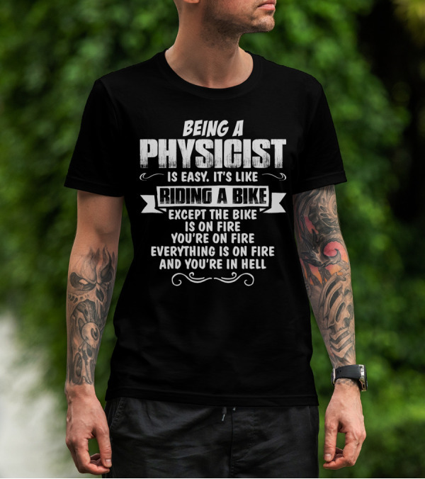 Being A Physicist Is Easy It's Like Riding A Bike Except The Bike Is On Fire You're On Fire Everything Is On Fire And You're In Hell T-Shirt