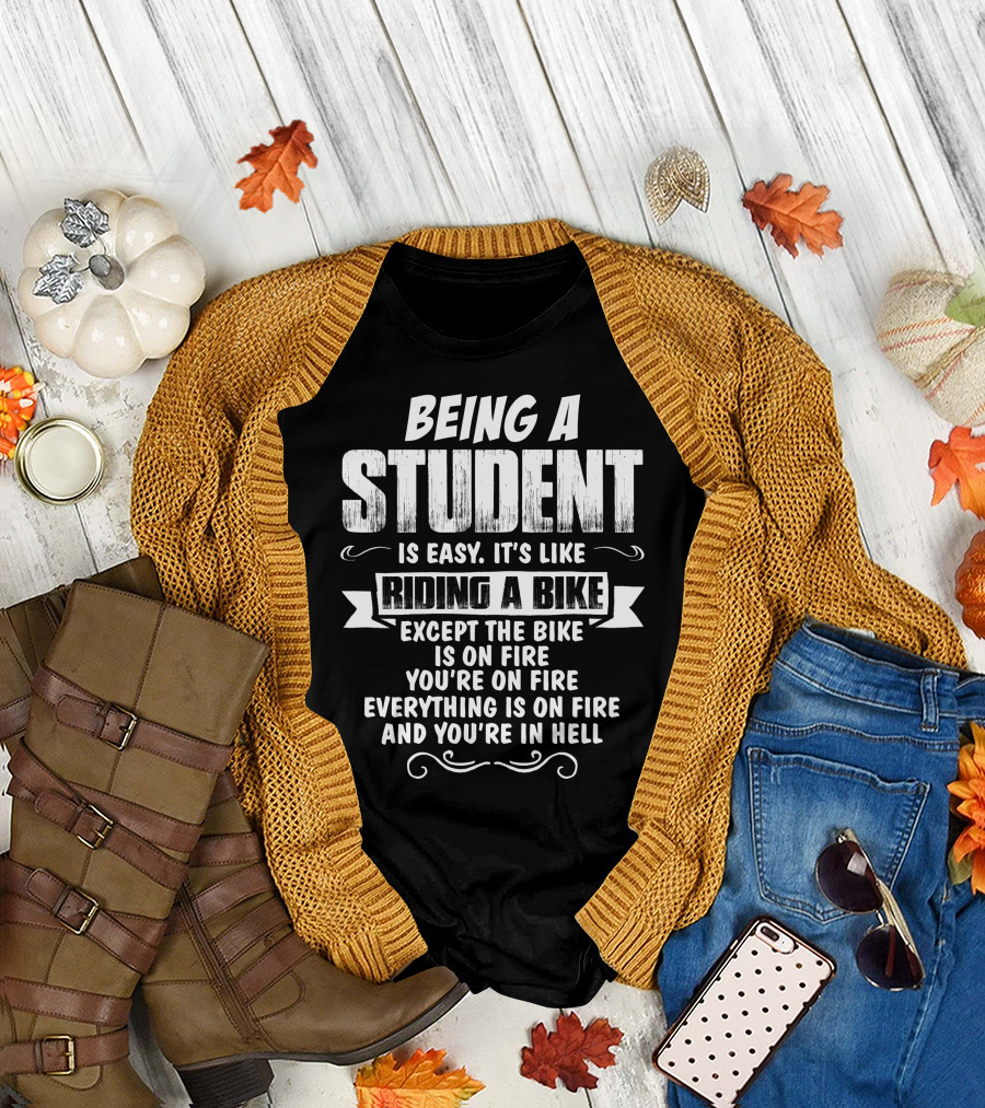 Being A Student Is Easy It's Like Riding A Bike Except The Bike Is On Fire You're On Fire Everything Is On Fire And You're In Hell T-Shirt