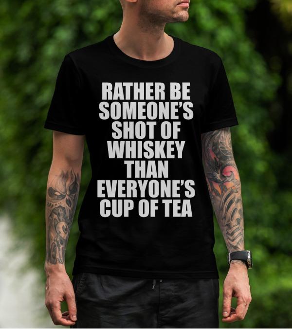 Rather Be Someone's Shot Of Whiskey Than Everyone's Cup Of Tea T-Shirt