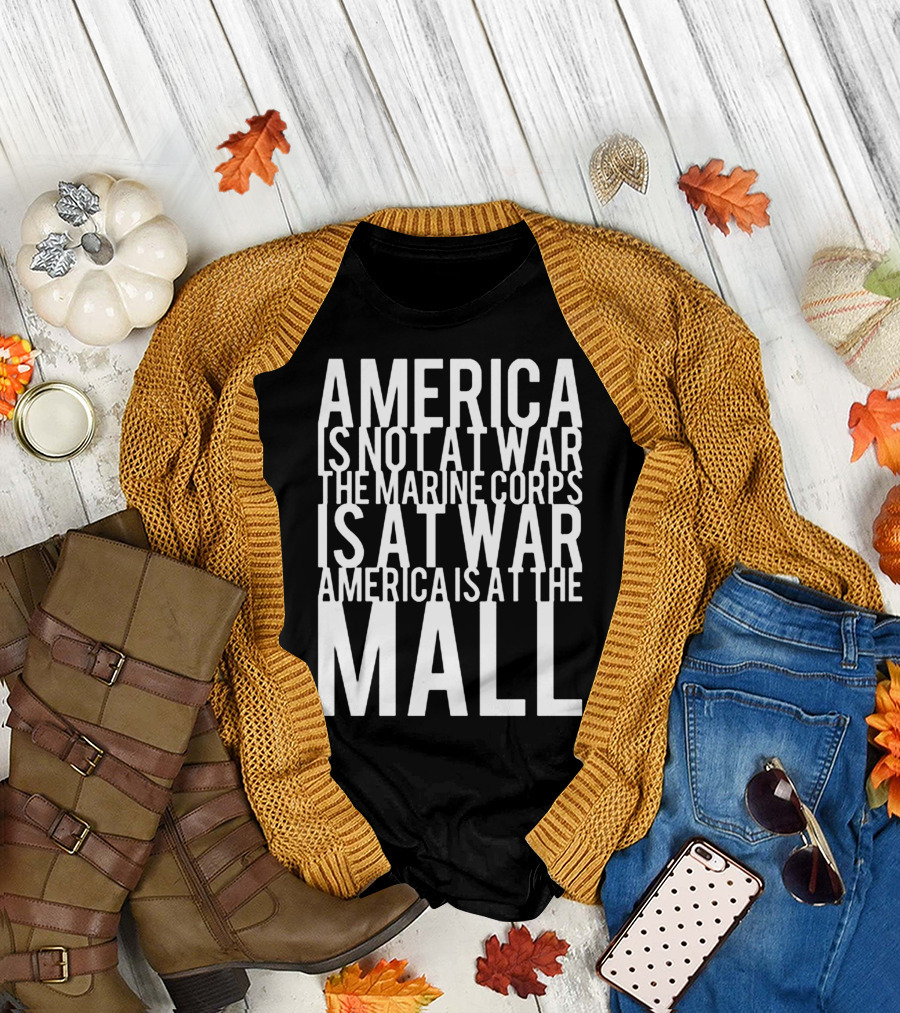 America Is Not At War The Marine Corps Is At War America Is At The Mall T-Shirt
