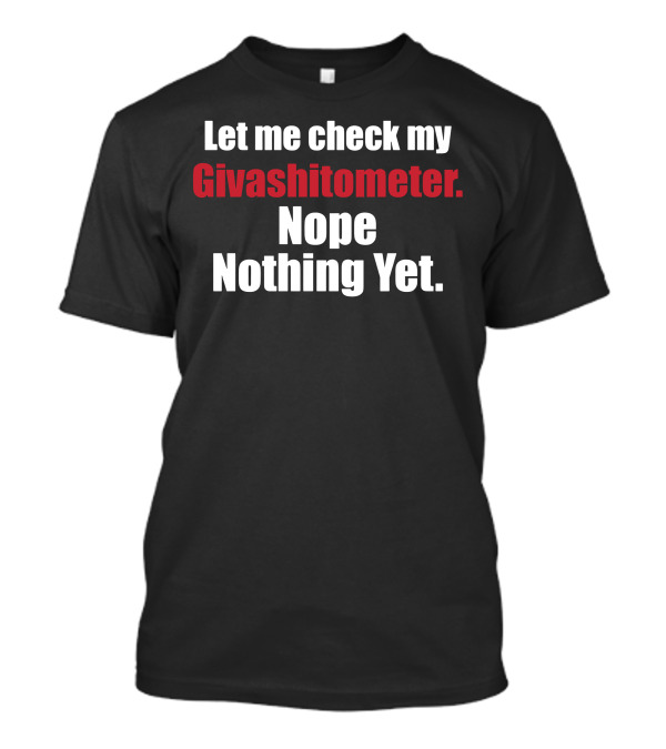 Let Me Check My Givashitometer Nope Nothing Yet T-Shirt