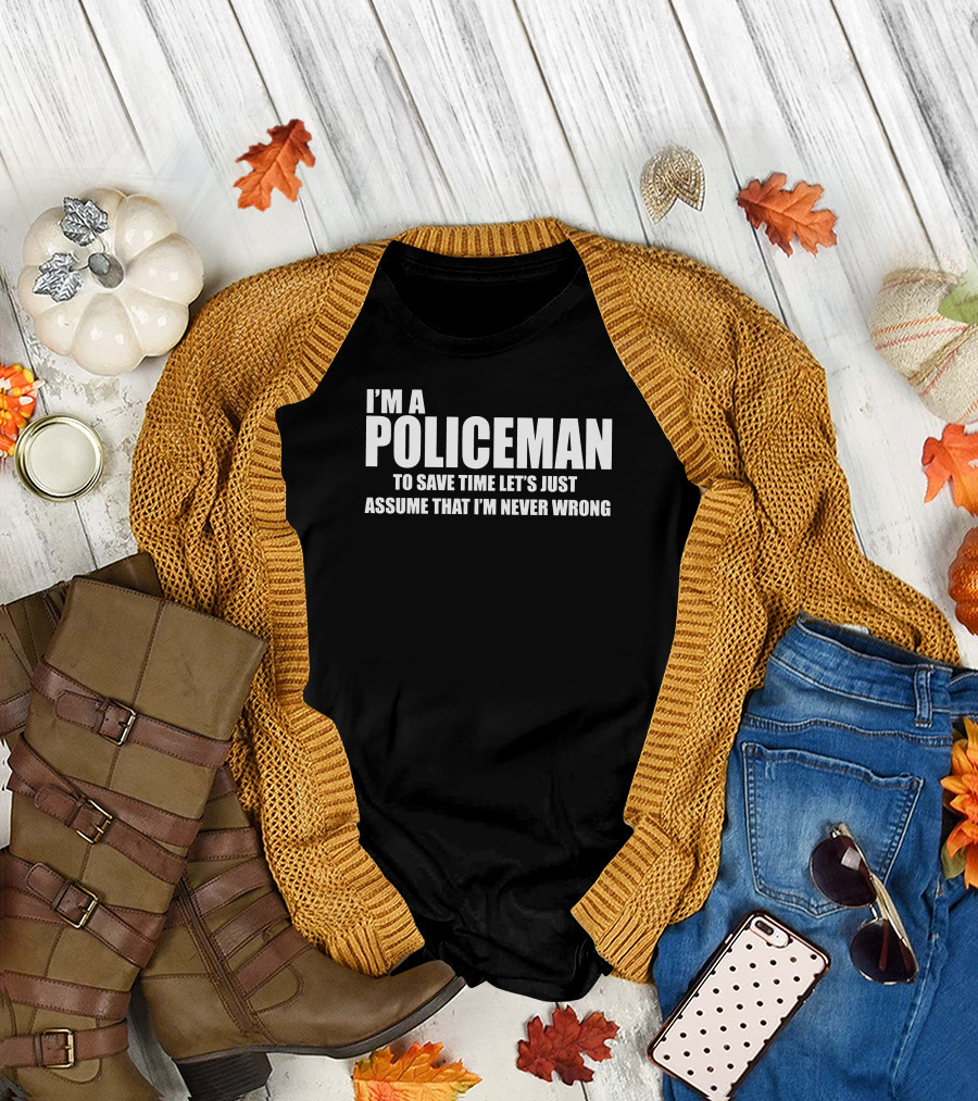 I'm A Policeman To Save Time Let's Just Assume That I'm Never Wrong T-Shirt