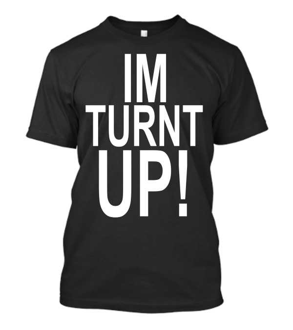 IM Turnt Up T-Shirt