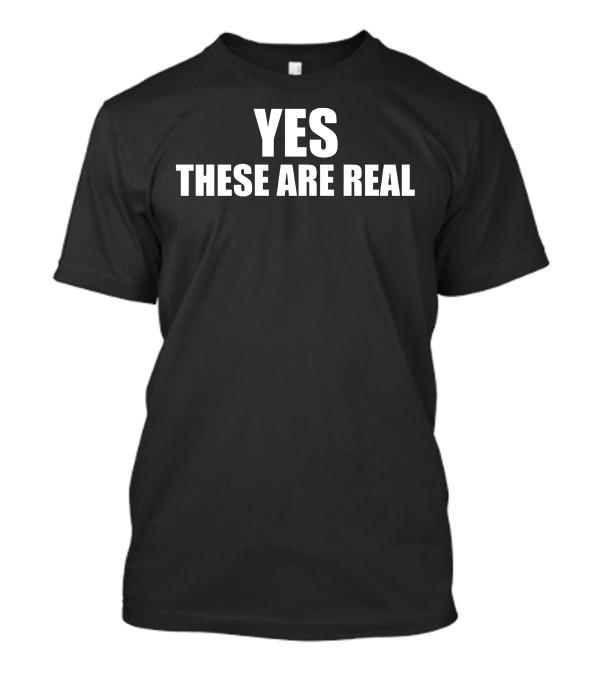 Yes These Are Real Authentic T-Shirt