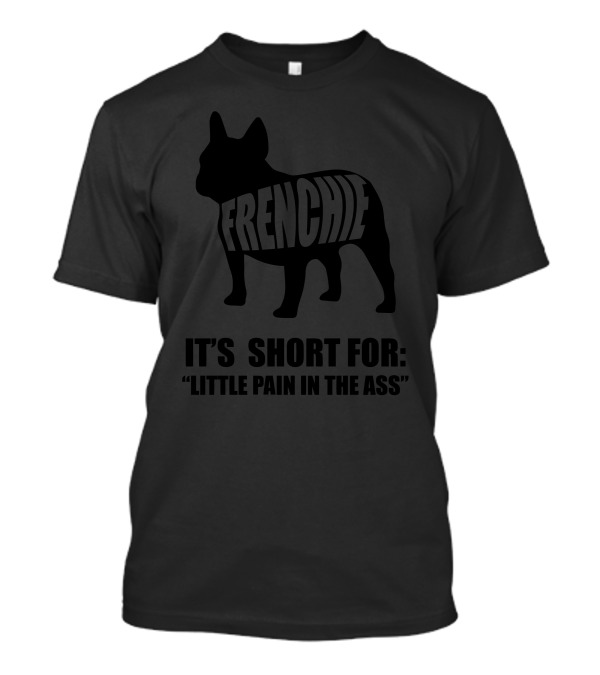 FRENCHIE IT'S SHORT FOR LITTLE PAIN IN THE ASS T-Shirt