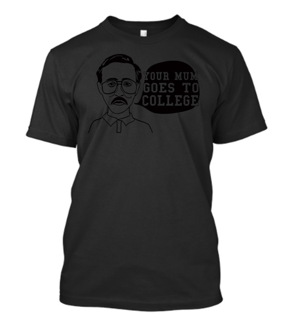 Your Mum Goes To College Funny Character Meme T-Shirt