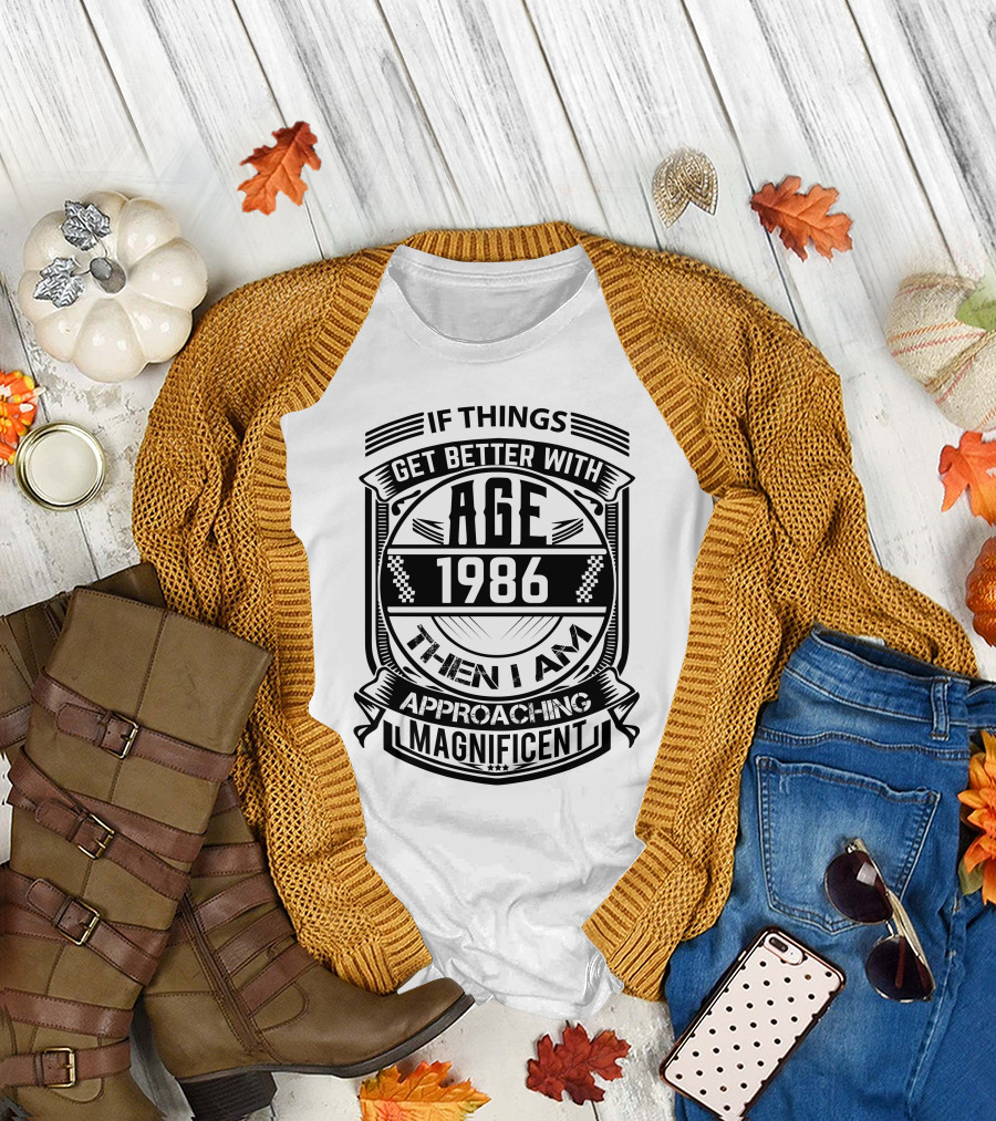 If Things Get Better With Age 1986 Then I Am Approaching Magnificent T-Shirt
