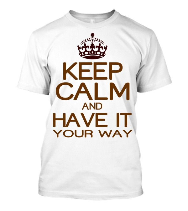 KEEP CALM HAVE IT YOUR WAY T-Shirt