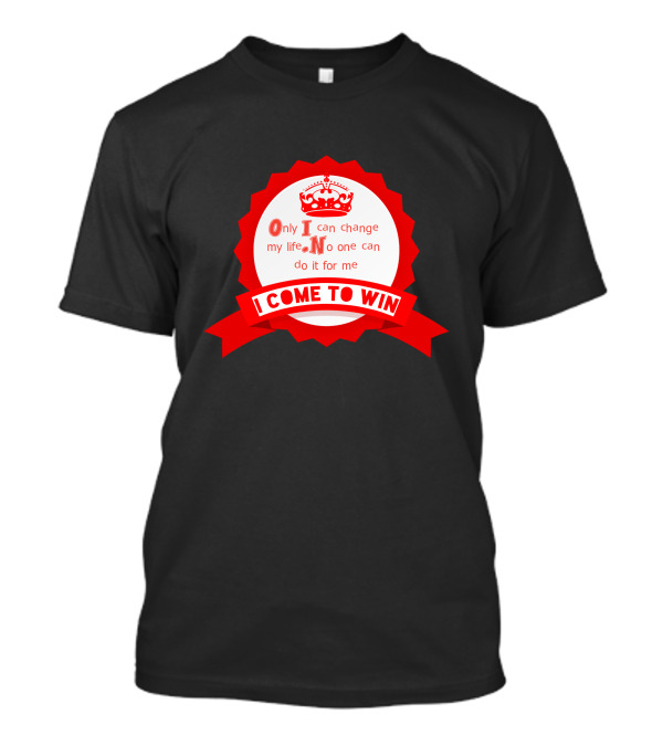 Only I Can Change My Life No One Can Do It For Me I Come To Win T-Shirt