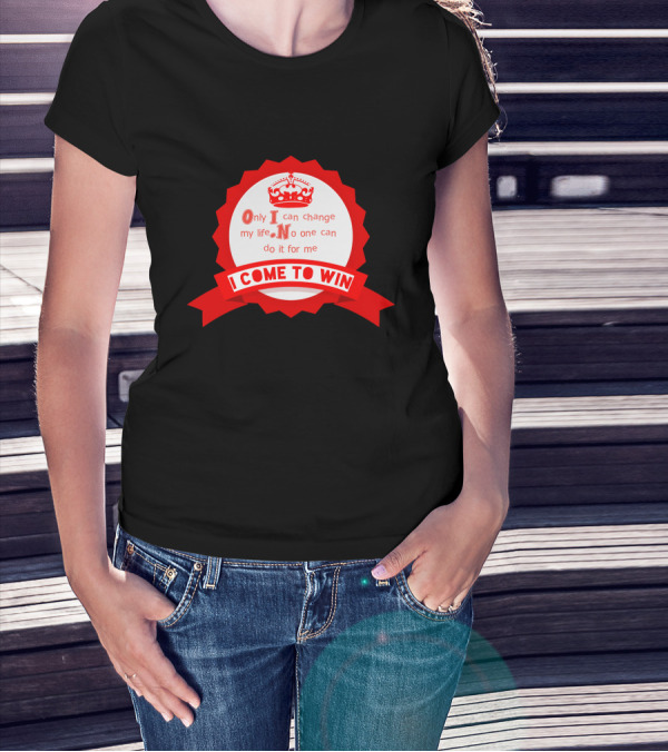 Only I Can Change My Life No One Can Do It For Me I Come To Win T-Shirt