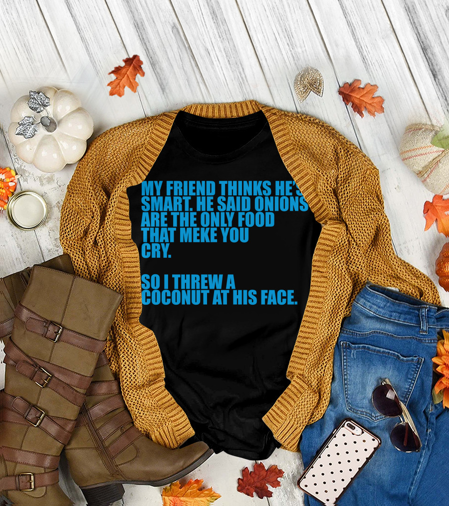 My Friend Thinks He's Smart So I Threw A Coconut At His Face T-Shirt