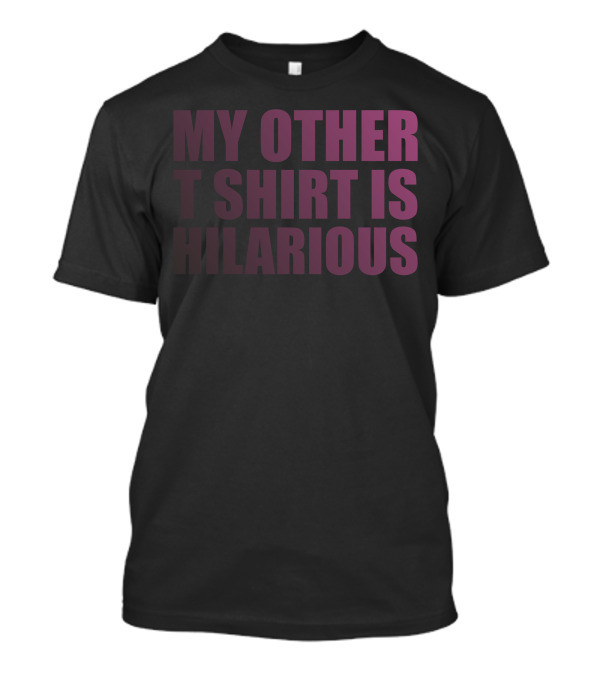 My Other T Shirt Is Hilarious T-Shirt