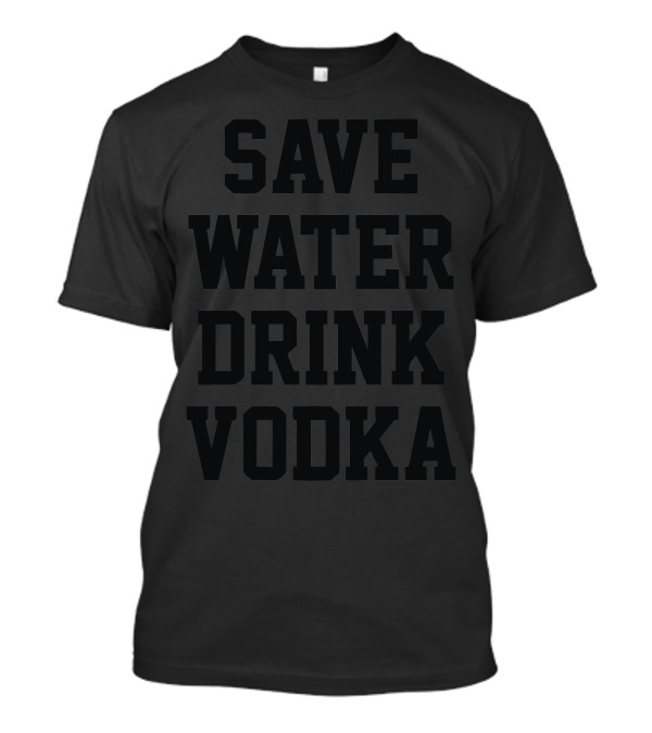 Save Water Drink Vodka T-Shirt