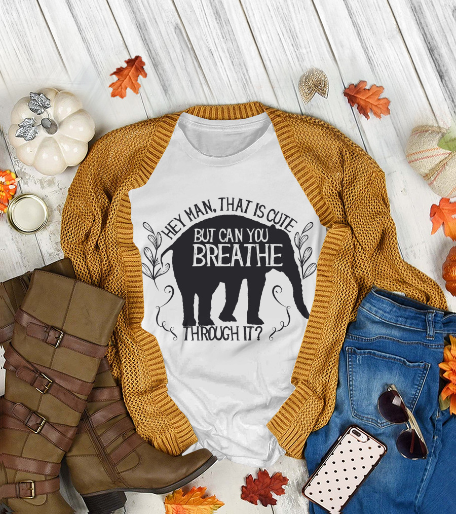 Hey Man That Is Cute But Can You Breathe Through It Elephant T-Shirt