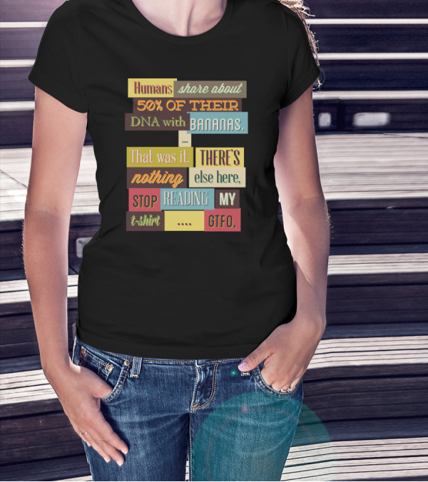 Humans Share About 50 Of Their DNA With Bananas Stop Reading My T-Shirt GTFO T-Shirt