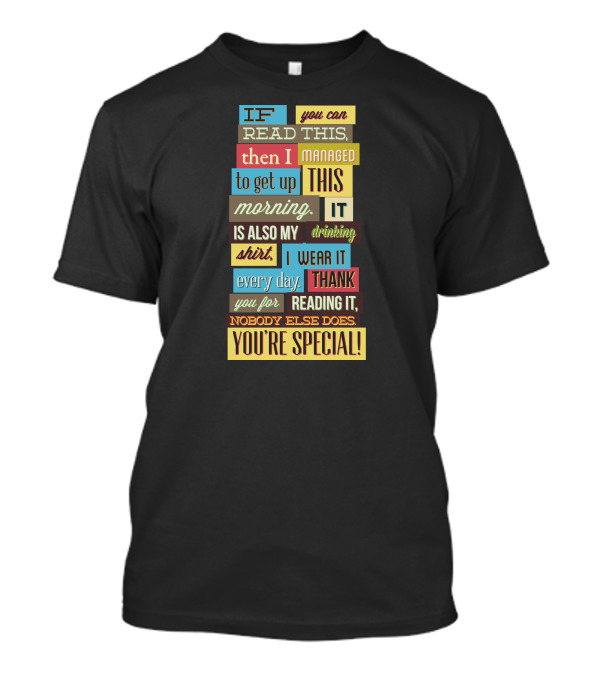 IF You Can Read This Then I Managed To Get Up This Morning. It Is Also My Drinking Shirt. I Wear It Every Day. Thank You For Reading It. Nobody Else Does. You're Special T-Shirt