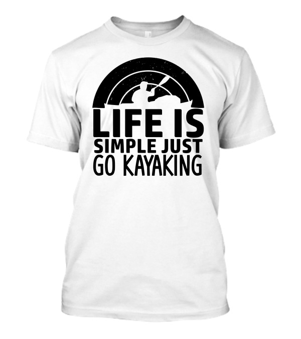 Life Is Simple Just Go Kayaking Paddle Adventure T-Shirt
