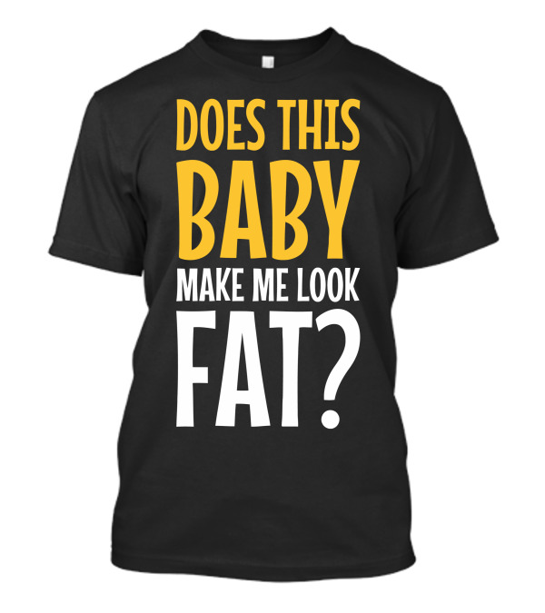 Does This Baby Make Me Look Fat? T-Shirt