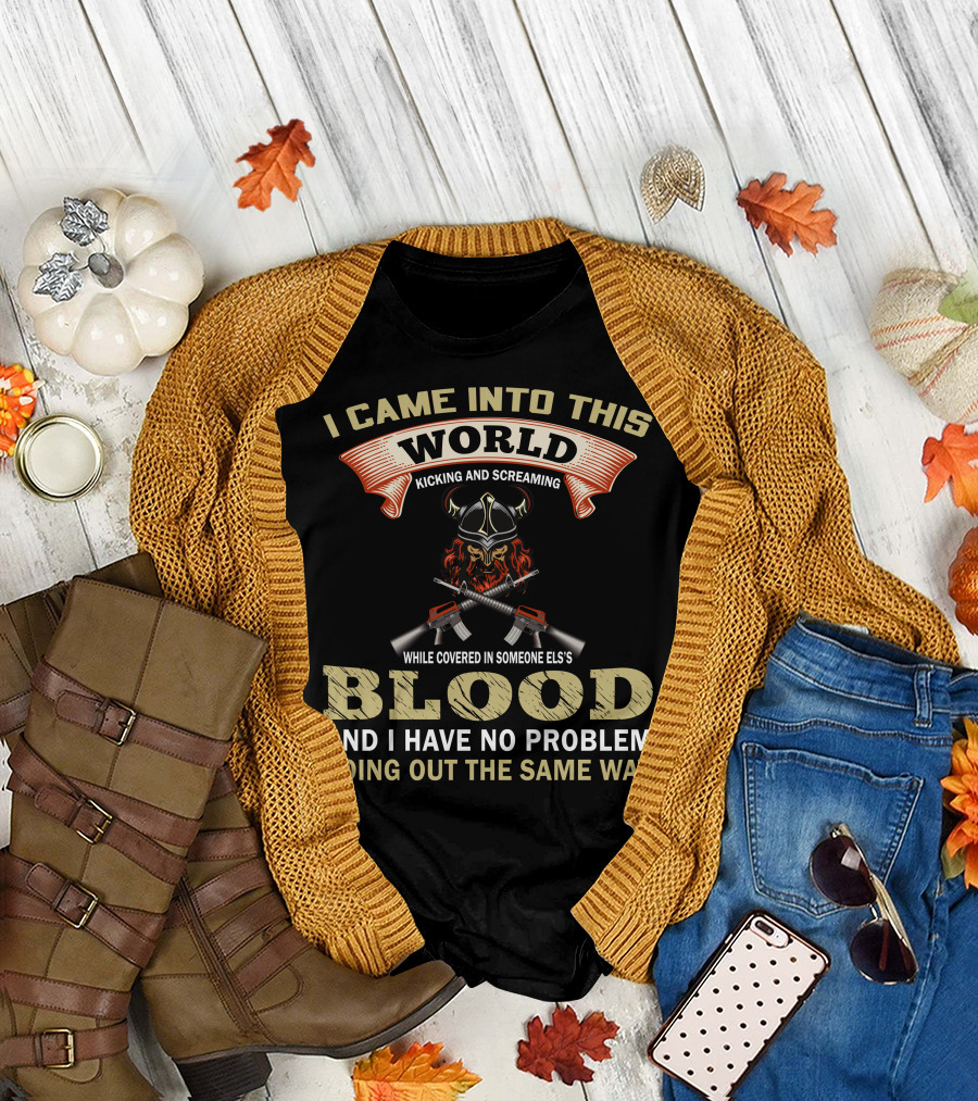 I Came Into This World Kicking and Screaming While Covered in Someone Else's Blood and I Have No Problem Going Out the Same Way Viking Helmet Guns T-S